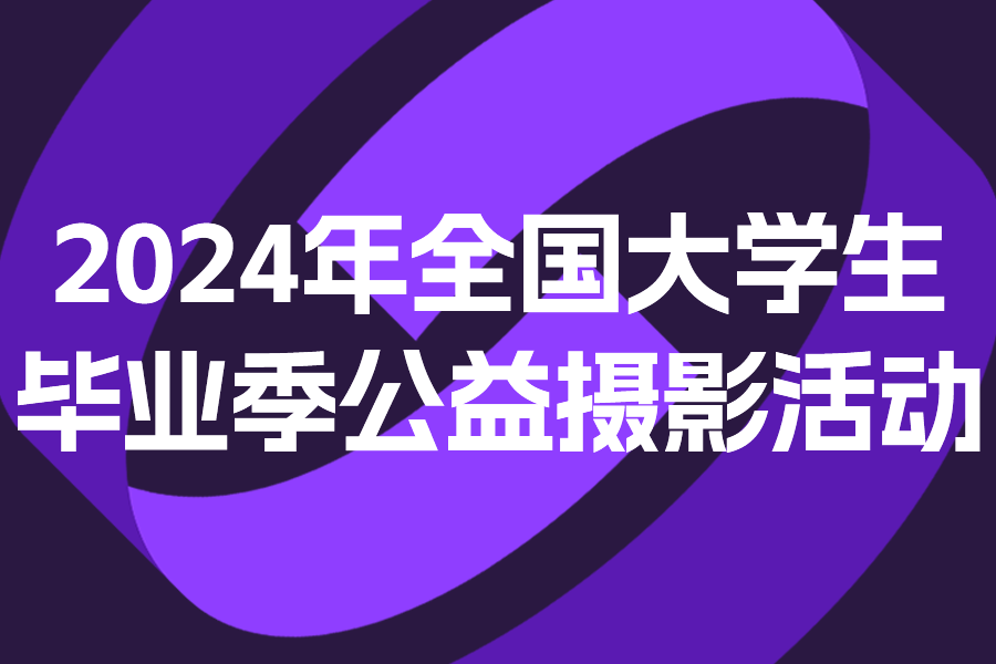 精品活动 I 2024年全国大学生毕业季公益摄影活动（附承办申请）